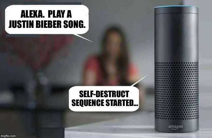 Alexa do X | ALEXA.  PLAY A JUSTIN BIEBER SONG. SELF-DESTRUCT SEQUENCE STARTED... | image tagged in alexa do x,memes,justin bieber | made w/ Imgflip meme maker