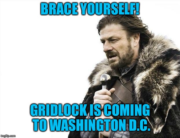 And so it begins in Winterhell D.C. | BRACE YOURSELF! GRIDLOCK IS COMING TO WASHINGTON D.C. | image tagged in memes,brace yourselves x is coming,gridlock,2019 politics,washington dc | made w/ Imgflip meme maker