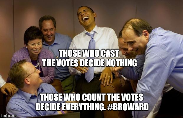 democrats | THOSE WHO CAST THE VOTES DECIDE NOTHING; THOSE WHO COUNT THE VOTES DECIDE EVERYTHING. #BROWARD | image tagged in democrats | made w/ Imgflip meme maker