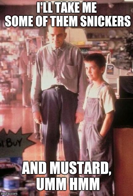 Slingblade | I'LL TAKE ME SOME OF THEM SNICKERS AND MUSTARD, UMM HMM | image tagged in slingblade | made w/ Imgflip meme maker
