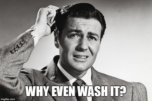WHY EVEN WASH IT? | made w/ Imgflip meme maker