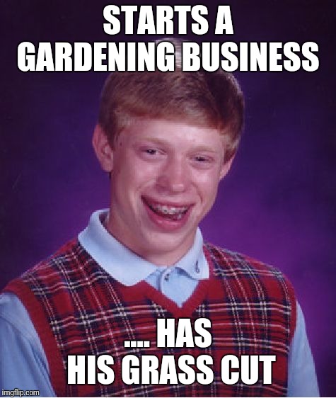 Bad Luck Brian Meme | STARTS A GARDENING BUSINESS; .... HAS HIS GRASS CUT | image tagged in memes,bad luck brian | made w/ Imgflip meme maker