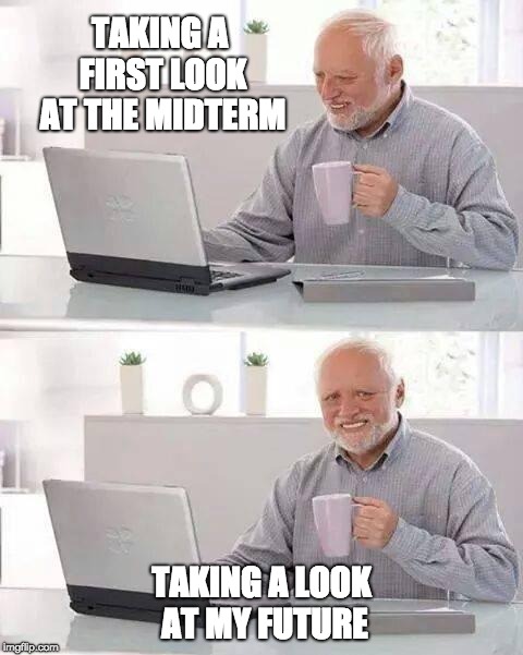 Hide the Pain Harold Meme | TAKING A FIRST LOOK AT THE MIDTERM; TAKING A LOOK AT MY FUTURE | image tagged in memes,hide the pain harold | made w/ Imgflip meme maker