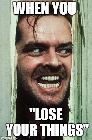 Here's Johnny Meme | WHEN YOU; "LOSE YOUR THINGS" | image tagged in memes,heres johnny | made w/ Imgflip meme maker
