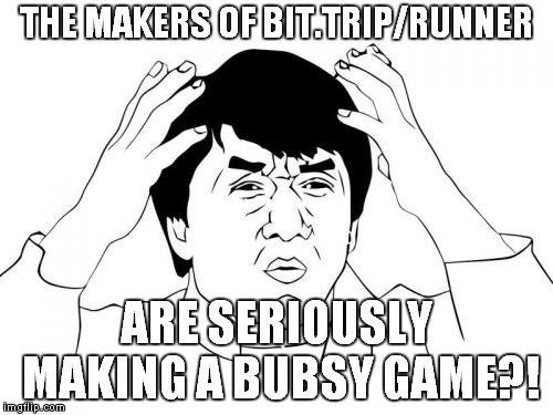 Bubsy: Paws of Fire |  THE MAKERS OF BIT.TRIP/RUNNER; ARE SERIOUSLY MAKING A BUBSY GAME?! | image tagged in memes,jackie chan wtf,bubsy,bittrip,runner,runner3 | made w/ Imgflip meme maker