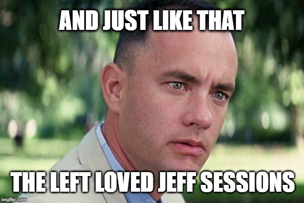 And Just Like That | AND JUST LIKE THAT; THE LEFT LOVED JEFF SESSIONS | image tagged in forrest gump | made w/ Imgflip meme maker