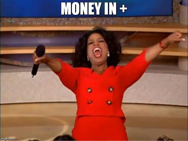 Oprah You Get A | MONEY IN + | image tagged in memes,oprah you get a | made w/ Imgflip meme maker