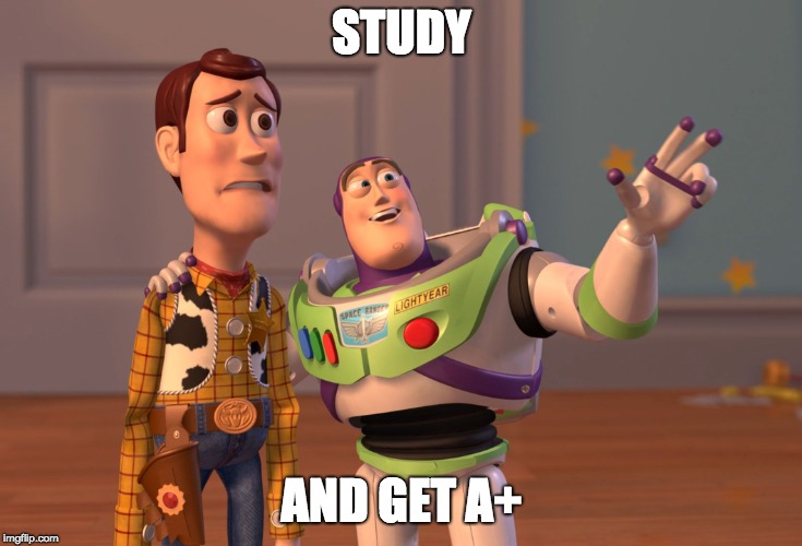 STUDY AND GET A+ | image tagged in memes,x x everywhere | made w/ Imgflip meme maker