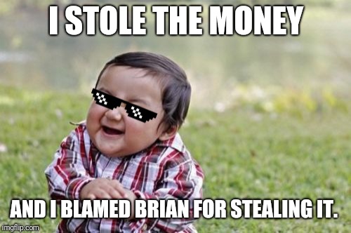 Evil Toddler Meme | I STOLE THE MONEY AND I BLAMED BRIAN FOR STEALING IT. | image tagged in memes,evil toddler | made w/ Imgflip meme maker