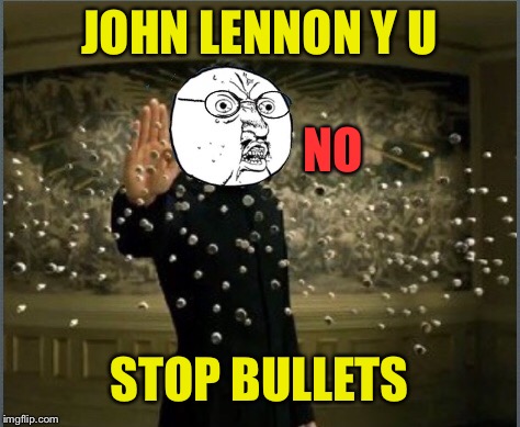 JOHN LENNON Y U STOP BULLETS NO | made w/ Imgflip meme maker