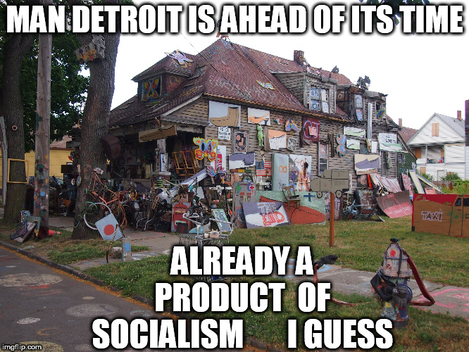 MAN DETROIT IS AHEAD OF ITS TIME ALREADY A PRODUCT  OF SOCIALISM





 I GUESS | made w/ Imgflip meme maker