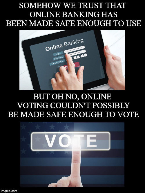 Blockchain Voting | SOMEHOW WE TRUST THAT ONLINE BANKING HAS BEEN MADE SAFE ENOUGH TO USE; BUT OH NO, ONLINE VOTING COULDN'T POSSIBLY BE MADE SAFE ENOUGH TO VOTE | image tagged in online,banking,voting,safe,trust,direct democracy | made w/ Imgflip meme maker