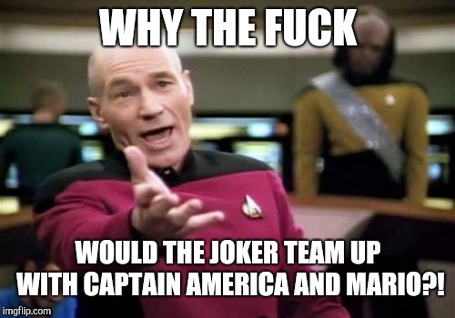 Picard Wtf Meme | WHY THE F**K WOULD THE JOKER TEAM UP WITH CAPTAIN AMERICA AND MARIO?! | image tagged in memes,picard wtf | made w/ Imgflip meme maker