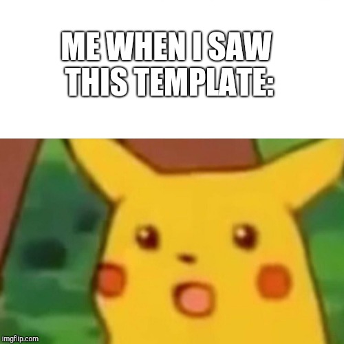 Yay, I get my own template! | ME WHEN I SAW THIS TEMPLATE: | image tagged in memes,surprised pikachu | made w/ Imgflip meme maker