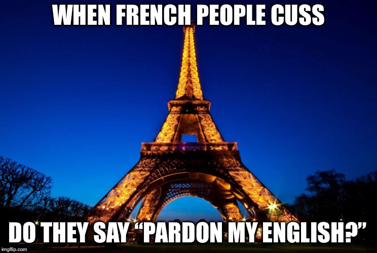 Eiffel Tower | WHEN FRENCH PEOPLE CUSS; DO THEY SAY “PARDON MY ENGLISH?” | image tagged in eiffel tower | made w/ Imgflip meme maker