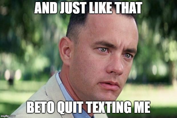 And Just Like That Meme | AND JUST LIKE THAT; BETO QUIT TEXTING ME | image tagged in forrest gump | made w/ Imgflip meme maker