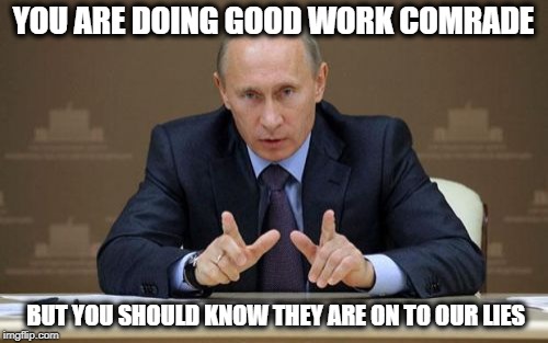 Vladimir Putin Meme | YOU ARE DOING GOOD WORK COMRADE BUT YOU SHOULD KNOW THEY ARE ON TO OUR LIES | image tagged in memes,vladimir putin | made w/ Imgflip meme maker