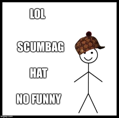 Be Like Bill | LOL; SCUMBAG; HAT; NO FUNNY | image tagged in memes,be like bill,scumbag | made w/ Imgflip meme maker