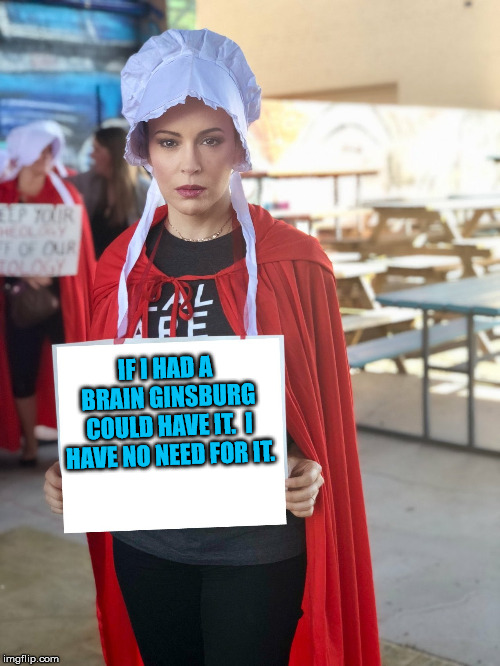 Alyssa Milano | IF I HAD A BRAIN GINSBURG COULD HAVE IT.  I HAVE NO NEED FOR IT. | image tagged in alyssa milano | made w/ Imgflip meme maker