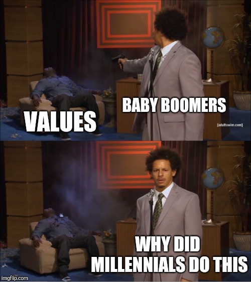 Who Killed Hannibal | BABY BOOMERS; VALUES; WHY DID MILLENNIALS DO THIS | image tagged in memes,who killed hannibal | made w/ Imgflip meme maker