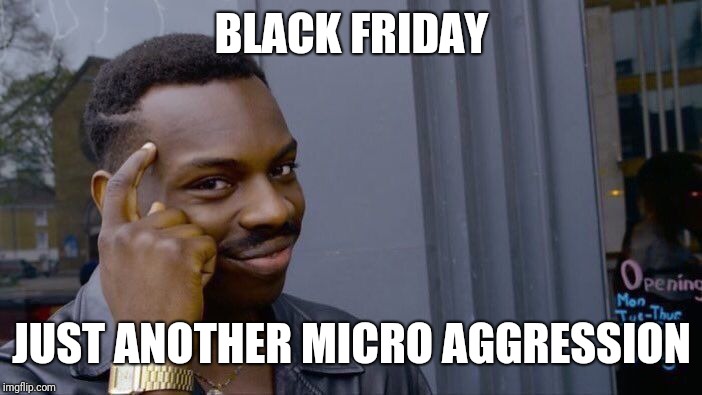 Sales So Black | BLACK FRIDAY; JUST ANOTHER MICRO AGGRESSION | image tagged in memes,roll safe think about it,black friday,holidays,happy holidays,black | made w/ Imgflip meme maker