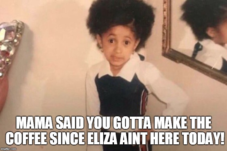 Young Cardi B Meme | MAMA SAID YOU GOTTA MAKE THE COFFEE SINCE ELIZA AINT HERE TODAY! | image tagged in memes,young cardi b | made w/ Imgflip meme maker