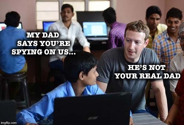 A little Facebook humor in a world that it’s hard to know what to believe any more... | MY DAD SAYS YOU’RE SPYING ON US... HE’S NOT YOUR REAL DAD | image tagged in zuckerberg,facebook,spying,funny | made w/ Imgflip meme maker