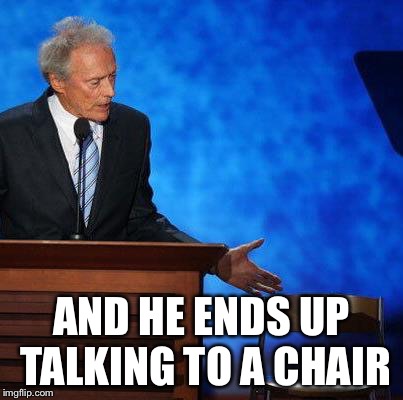 Clint Eastwood Chair. | AND HE ENDS UP TALKING TO A CHAIR | image tagged in clint eastwood chair | made w/ Imgflip meme maker