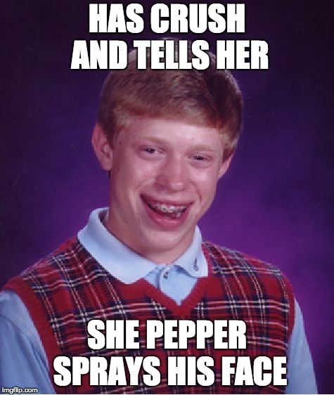 Bad Luck Brian Meme | HAS CRUSH AND TELLS HER; SHE PEPPER SPRAYS HIS FACE | image tagged in memes,bad luck brian | made w/ Imgflip meme maker