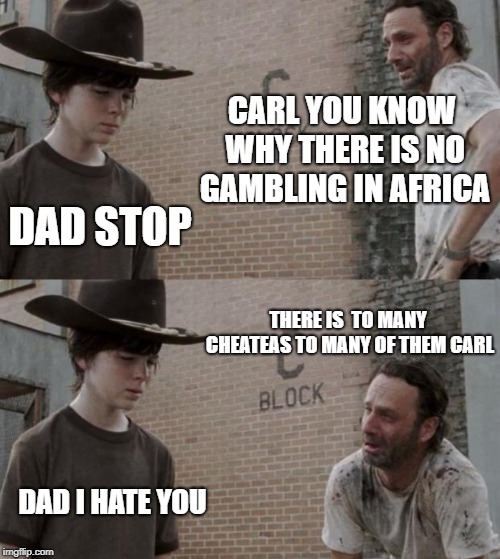 Rick and Carl | CARL YOU KNOW WHY THERE IS NO GAMBLING IN AFRICA; DAD STOP; THERE IS  TO MANY CHEATEAS TO MANY OF THEM CARL; DAD I HATE YOU | image tagged in memes,rick and carl | made w/ Imgflip meme maker