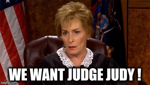 Judge Judy Unimpressed | WE WANT JUDGE JUDY ! | image tagged in judge judy unimpressed | made w/ Imgflip meme maker