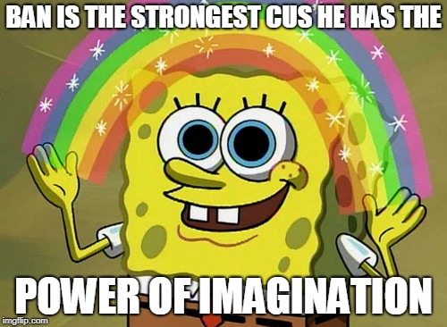 Imagination Spongebob Meme | BAN IS THE STRONGEST CUS HE HAS THE; POWER OF IMAGINATION | image tagged in memes,imagination spongebob | made w/ Imgflip meme maker
