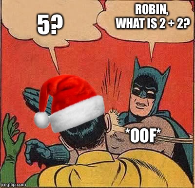 Batman Slapping Robin Christmas | ROBIN, WHAT IS 2 + 2? 5? *OOF* | image tagged in batman slapping robin christmas | made w/ Imgflip meme maker