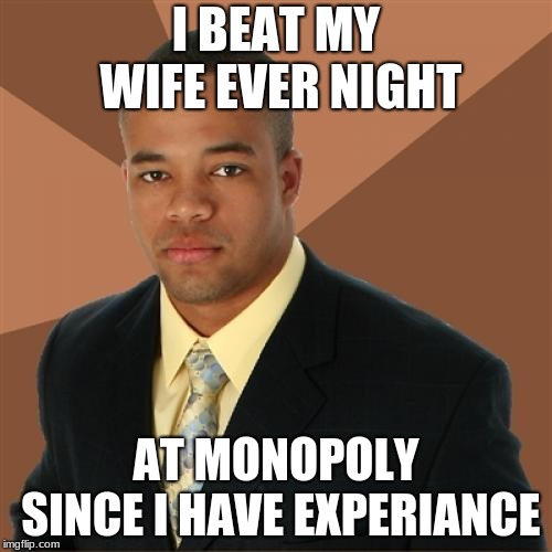 Successful Black man week. ends tuesday | I BEAT MY WIFE EVER NIGHT; AT MONOPOLY SINCE I HAVE EXPERIANCE | image tagged in memes,successful black man | made w/ Imgflip meme maker