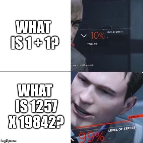 Level of Stress | WHAT IS 1 + 1? WHAT IS 1257 X 19842? | image tagged in level of stress | made w/ Imgflip meme maker