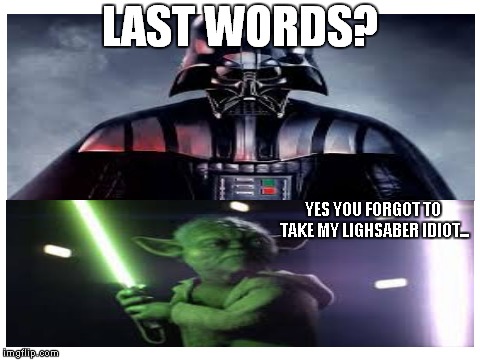 Idiot....(first meme so yea..) | LAST WORDS? YES YOU FORGOT TO TAKE MY LIGHSABER IDIOT... | image tagged in funny,star wars,idiot | made w/ Imgflip meme maker