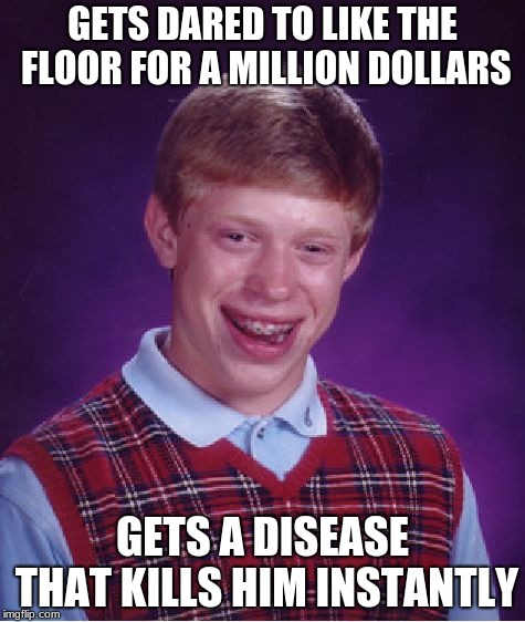 Bad Luck Brian Meme | GETS DARED TO LIKE THE FLOOR FOR A MILLION DOLLARS; GETS A DISEASE THAT KILLS HIM INSTANTLY | image tagged in memes,bad luck brian | made w/ Imgflip meme maker