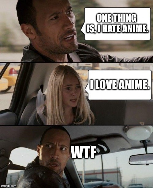 The Rock Driving Meme | ONE THING IS, I HATE ANIME. I LOVE ANIME. WTF | image tagged in memes,the rock driving | made w/ Imgflip meme maker