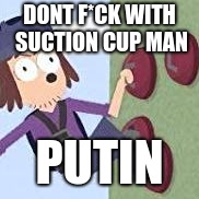 suction cup man | DONT F*CK WITH SUCTION CUP MAN; PUTIN | image tagged in suction cup man | made w/ Imgflip meme maker