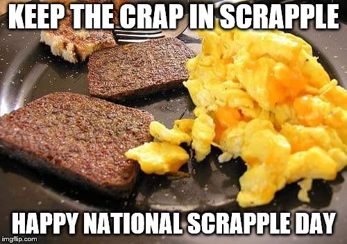 Its the most wonderful time of the year | KEEP THE CRAP IN SCRAPPLE; HAPPY NATIONAL SCRAPPLE DAY | image tagged in memes | made w/ Imgflip meme maker
