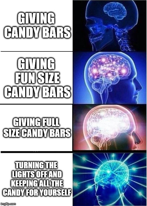 Expanding Brain Meme | GIVING CANDY BARS; GIVING FUN SIZE CANDY BARS; GIVING FULL SIZE CANDY BARS; TURNING THE LIGHTS OFF AND KEEPING ALL THE CANDY FOR YOURSELF | image tagged in memes,expanding brain | made w/ Imgflip meme maker
