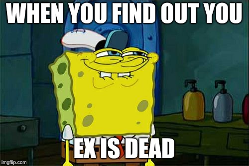 Don't You Squidward Meme |  WHEN YOU FIND OUT YOU; EX IS DEAD | image tagged in memes,dont you squidward | made w/ Imgflip meme maker
