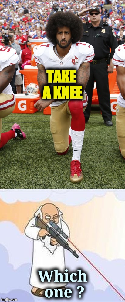 It's old , but I just thought of it | TAKE A KNEE; Which one ? | image tagged in colin kaepernick,retirement,i don't want to live on this planet anymore,arrogant rich man,entitlement | made w/ Imgflip meme maker