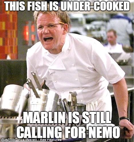 Chef Gordon Ramsay | THIS FISH IS UNDER-COOKED; MARLIN IS STILL CALLING FOR NEMO | image tagged in memes,chef gordon ramsay | made w/ Imgflip meme maker