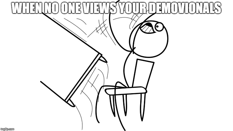 WHEN NO ONE VIEWS YOUR DEMOVIONALS | image tagged in table flip | made w/ Imgflip meme maker