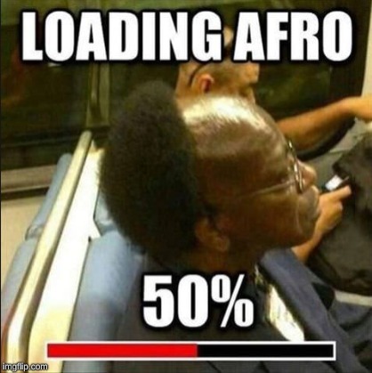 Loading... | image tagged in afro,loading,half way | made w/ Imgflip meme maker