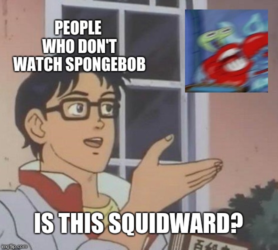 Is This A Pigeon Meme | PEOPLE WHO DON'T WATCH SPONGEBOB; IS THIS SQUIDWARD? | image tagged in memes,is this a pigeon | made w/ Imgflip meme maker