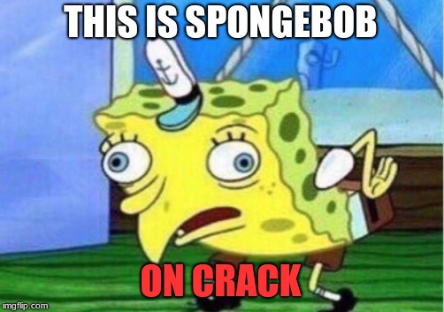 Mocking Spongebob | THIS IS SPONGEBOB; ON CRACK | image tagged in memes,mocking spongebob | made w/ Imgflip meme maker