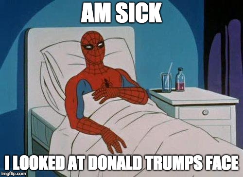 Spiderman Hospital Meme | AM SICK; I LOOKED AT DONALD TRUMPS FACE | image tagged in memes,spiderman hospital,spiderman | made w/ Imgflip meme maker