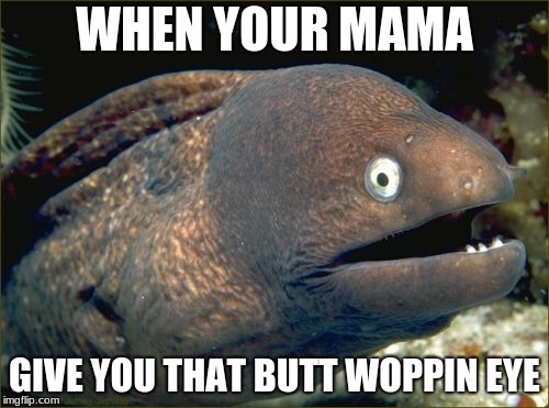 Bad Joke Eel | WHEN YOUR MAMA; GIVE YOU THAT BUTT WOPPIN EYE | image tagged in memes,bad joke eel | made w/ Imgflip meme maker